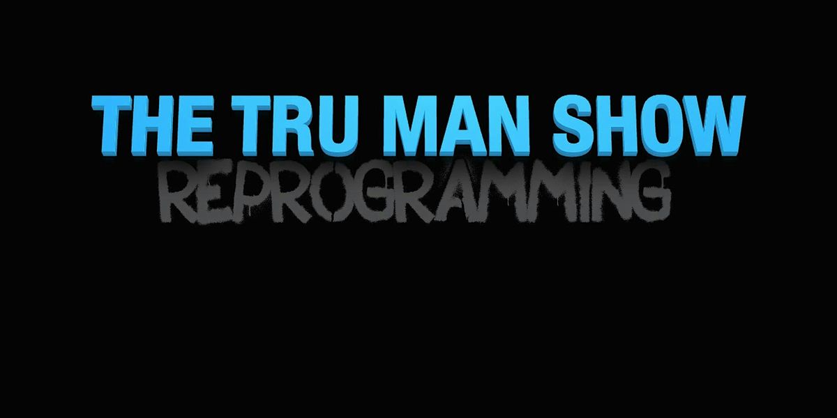 THE TRU MAN SHOW: REPROGRAMMING
