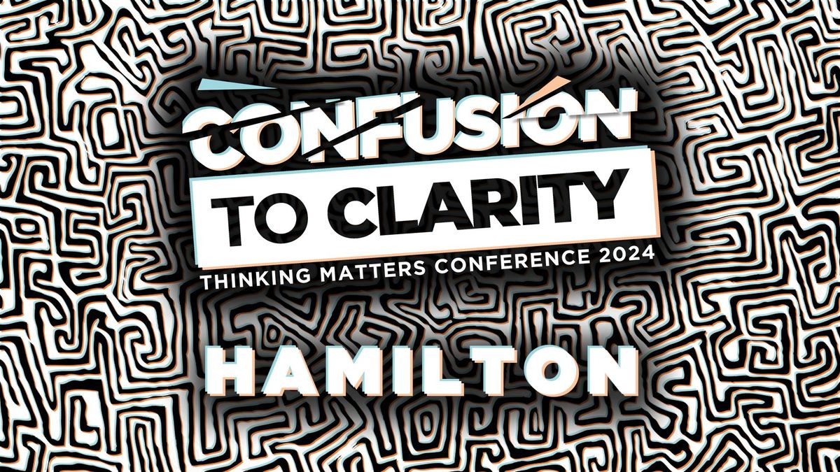 Confusion to Clarity Hamilton - Thinking Matters Conference 2024