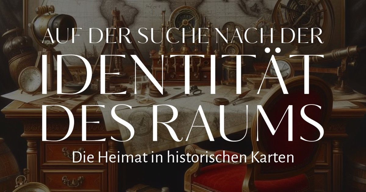 Auf der Suche nach der Identit\u00e4t des Raums. Die Heimat in historischen Karten