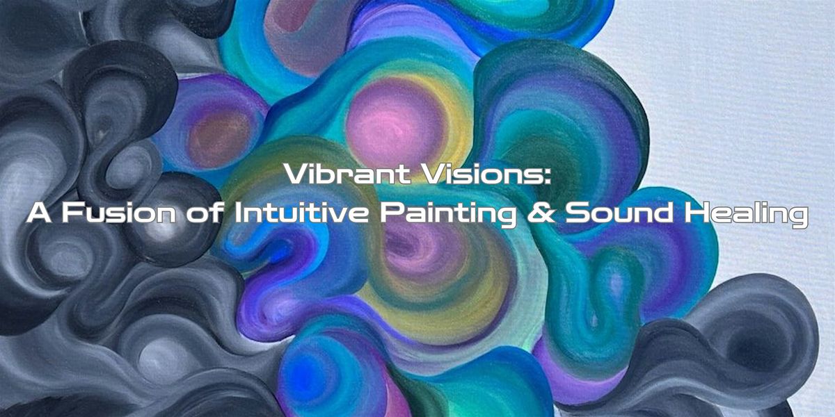 Vibrant Visions: A Fusion of Intuitive Painting & Sound Healing