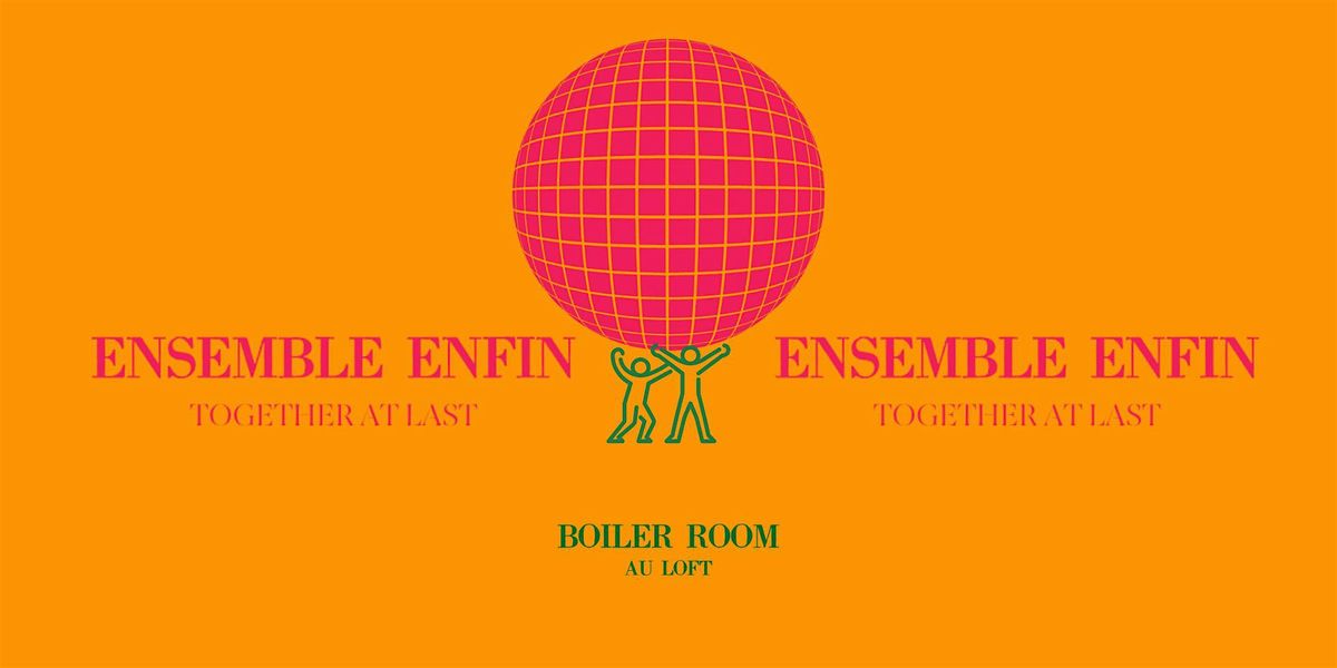 ENSEMBLE ENFIN - Together at Last: Boiler Room au Loft