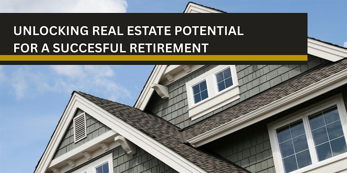 UNLOCKING  REAL ESTATE POTENTIAL FOR A SUCCESSFUL RETIREMENT