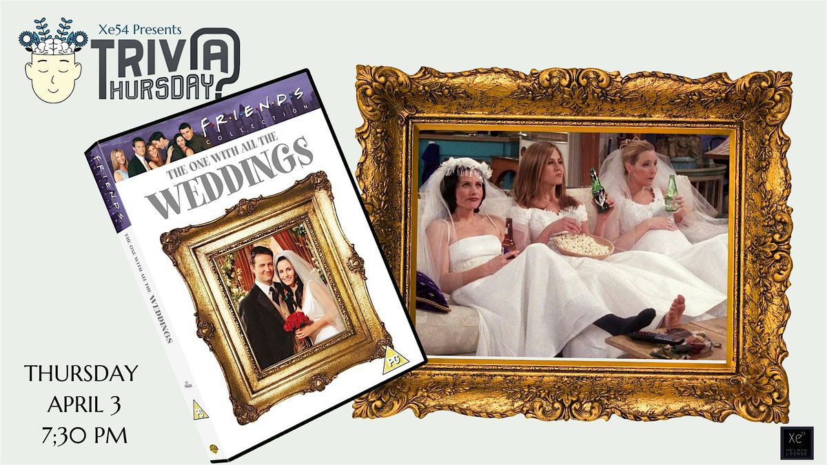 TRIVIA:  FRIENDS-THE ONE WITH ALL THE WEDDINGS