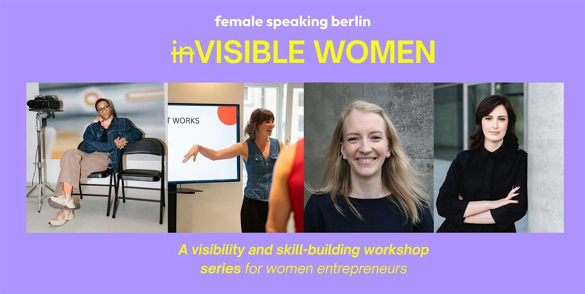 inVISIBLE WOMEN \u2013 Workshop Series Public Speaking \u2022 Purpose \u2022 Storytelling