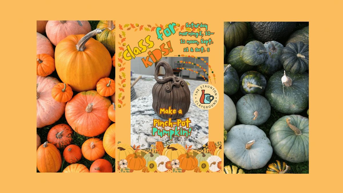 Kids Class! (Ages 7\u201312) Make a Pinch-Pot Pumpkin! Sat. mornings, 10:00\u201312:00, Sept. 21 & Oct.  5