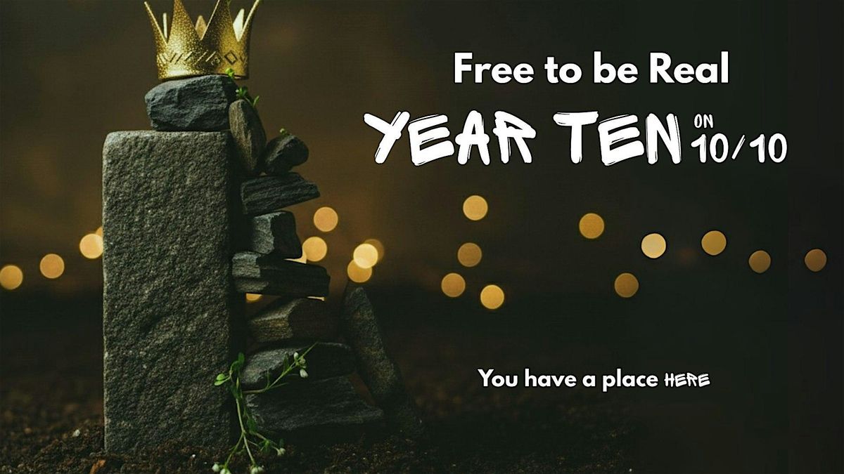 Free to be Real  - YEAR TEN Gathering
