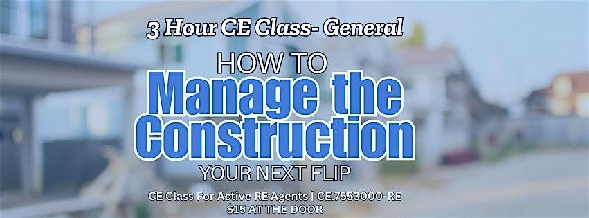 Realtor 3 Hr CE Class - How to Manage the Construction on you NEXT Flip!