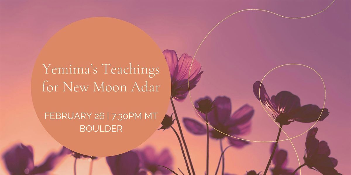 Yemima's Teachings for New Moon Adar (Boulder)