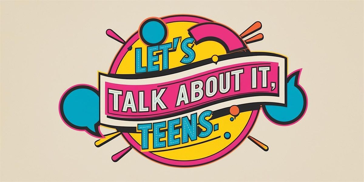 LET\u2019S TALK ABOUT IT, TEENS