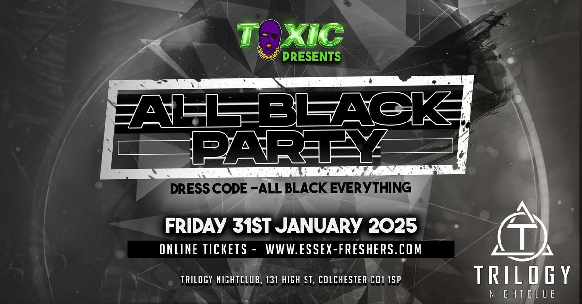 TOXIC Presents ALL BLACK PARTY @TRILOGY Colchester  - Friday 31st January