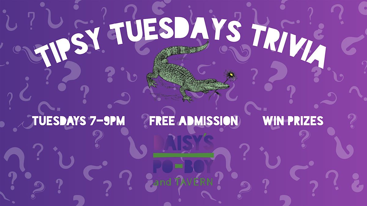 TIPSY TRIVIA TUESDAYS AT DAISY'S PO-BOY AND TAVERN