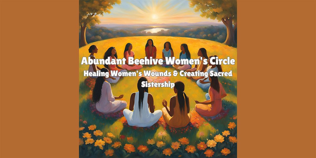 Abundant Beehive Women's Circle -  Creating Sacred Sistership