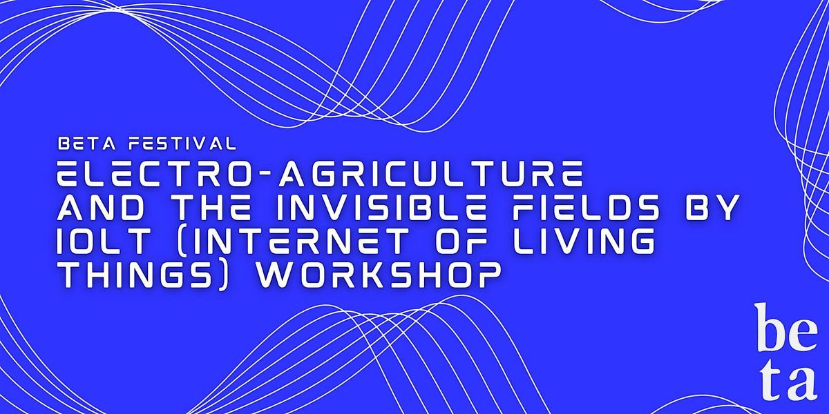 Workshop: Electro-Agriculture and the Invisible Fields by IoLT
