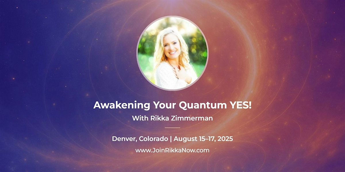 Awakening Your Quantum YES! August 15-17, Denver