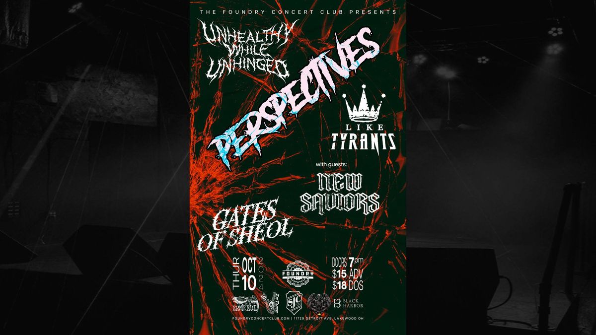 UNHEALTHY WHILE UNHINGED \/ PERSPECTIVES \/ LIKE TYRANTS \/ NEW SAVIORS \/ GATES OF SHEOL @ THE FOUNDRY