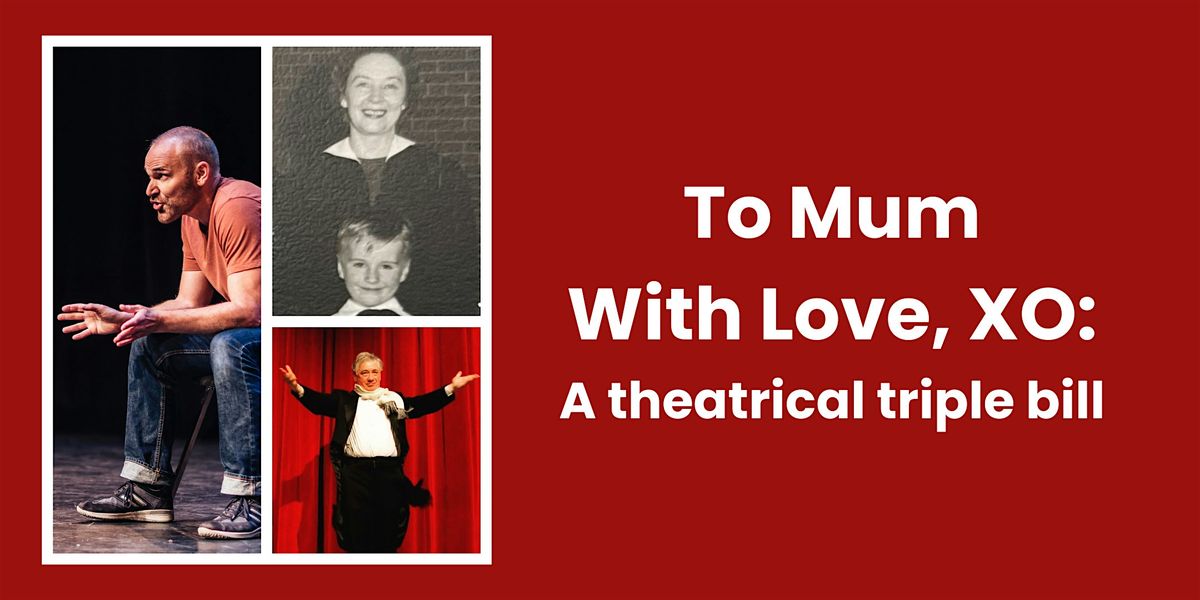 To Mum with Love, XO: A theatrical triple bill