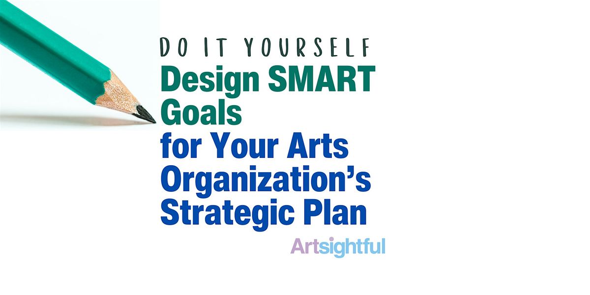 DIY: Design SMART Goals for Your Arts Organization's Strategic Plan