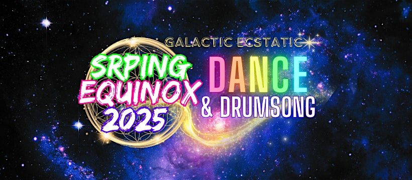 SPRING EQUINOX 2025 GALACTIC ECSTATIC DANCE & DRUMSONG