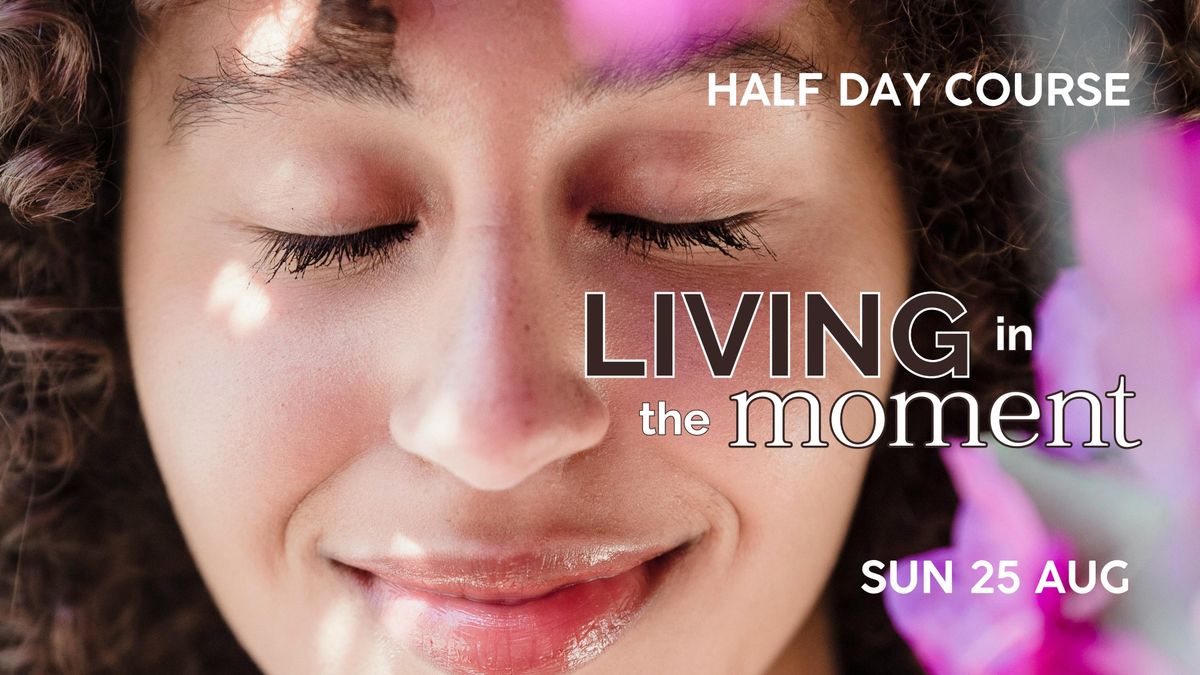 Living in the Moment \u2022 Half Day Course