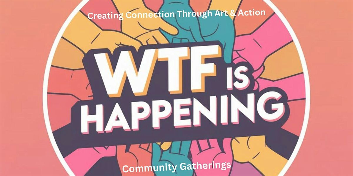 WTF is Happening?! Community Gathering