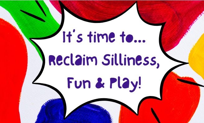 Reclaiming Silliness, Fun & Play