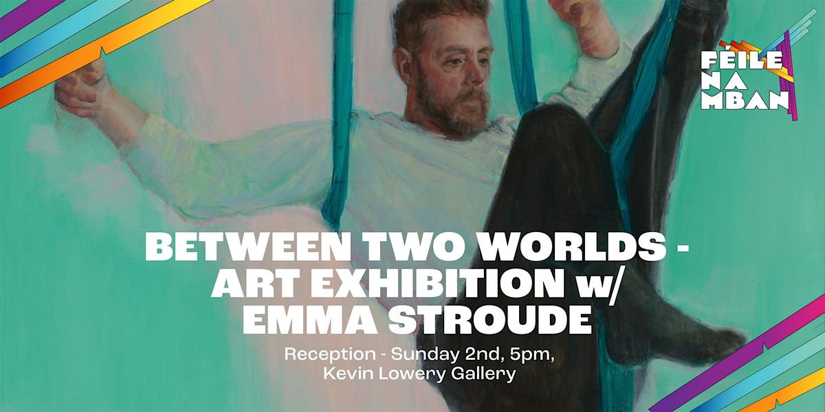 Between Two Worlds - Art Exhibition w\/ Emma Stroude