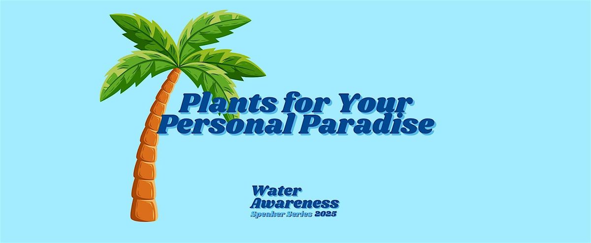 Water Awareness Speaker Series 2025: Plants for your Personal Paradise