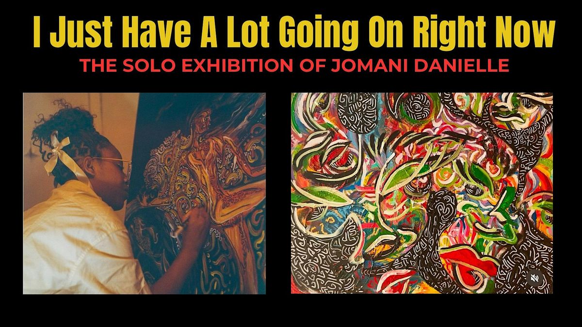 I Just Have A Lot Going On Right Now: Solo Exhibition of Jomani Danielle