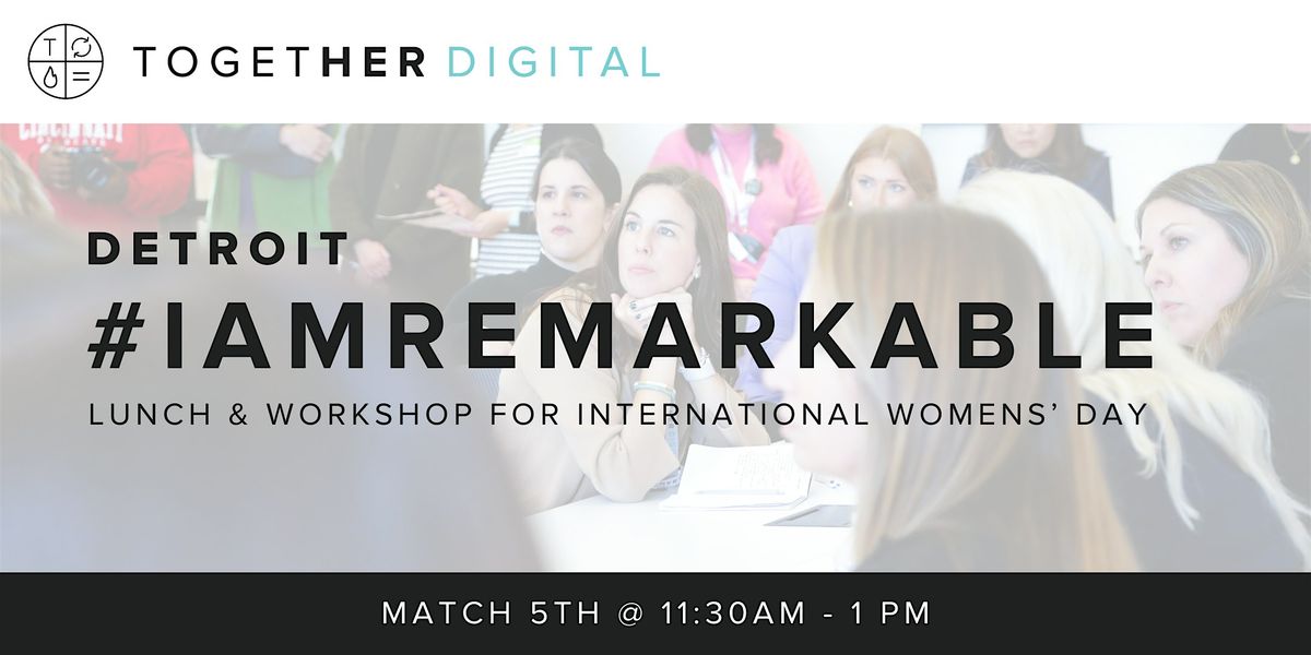 Together Digital DETROIT | #IAMREMARKABLE Worksop &  IWD Lunch