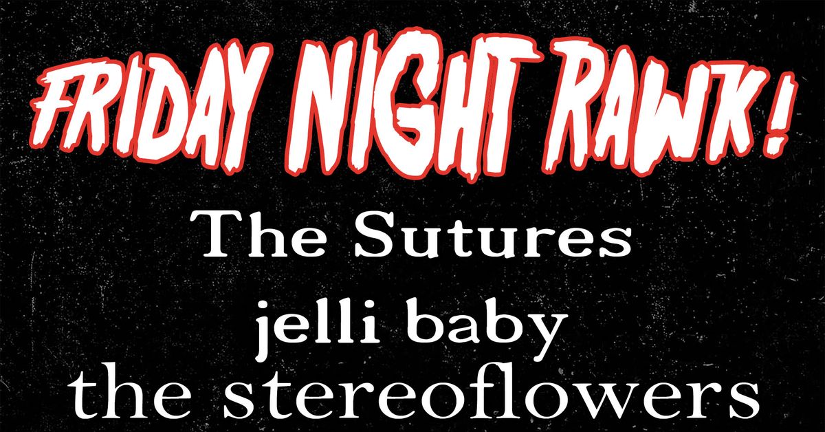 Friday Night Rawk! with The Sutures * jelli baby * The Stereoflowers
