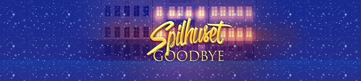 Goodbye Spilhuset