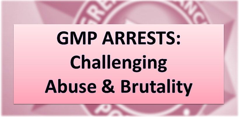 GMP ARRESTS: Challenging Abuse & Brutality