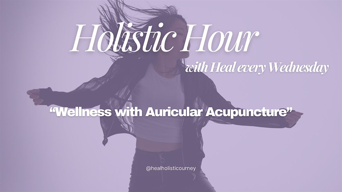 Holistic Hour W\/ Heal- Wellness with Auricular Acupuncture