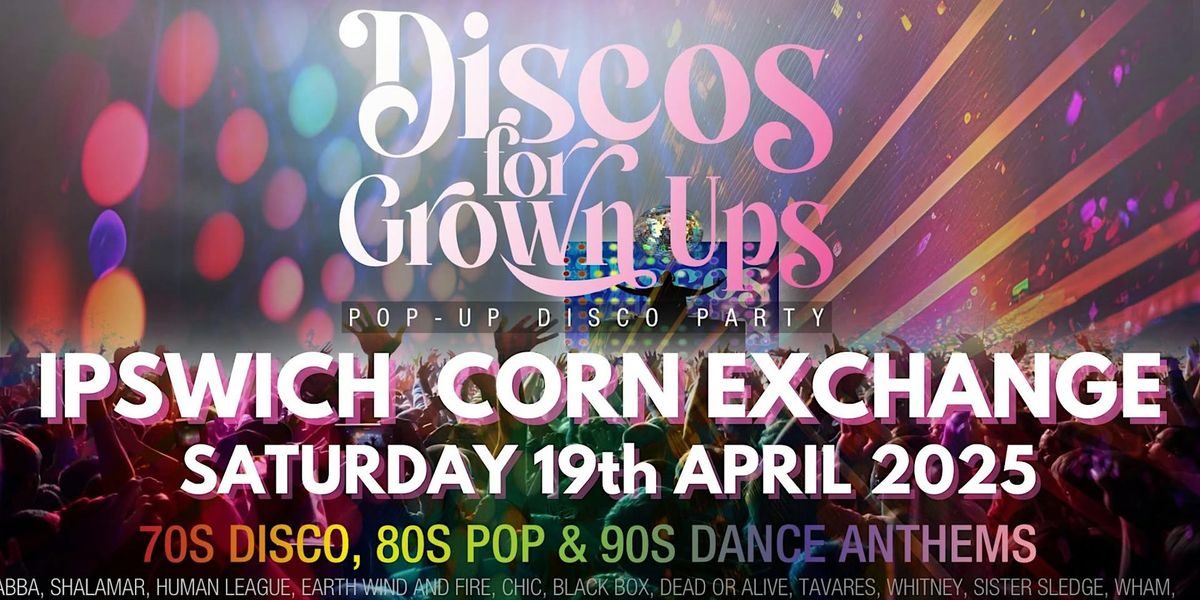 DISCOS FOR GROWN UPS 70s, 80s, 90s disco party IPSWICH Corn Exchange