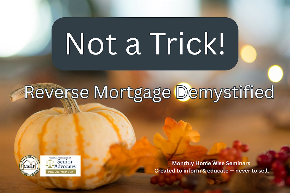 NOT A TRICK- REVERSE MORTGAGE DEMYSTIFIED
