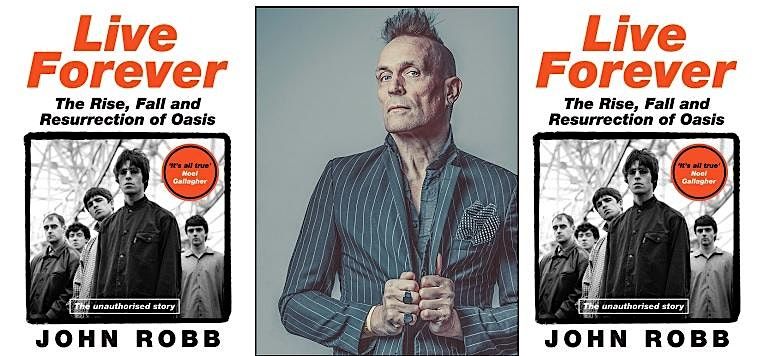 Live Forever - The Rise, Fall and Resurrection of Oasis: John Robb