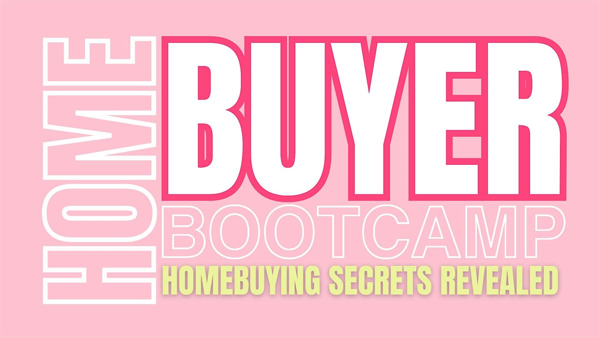 HOME BUYER BOOTCAMP - EVERYTHING YOU NEED TO KNOW TO BUY YOUR FIRST HOME