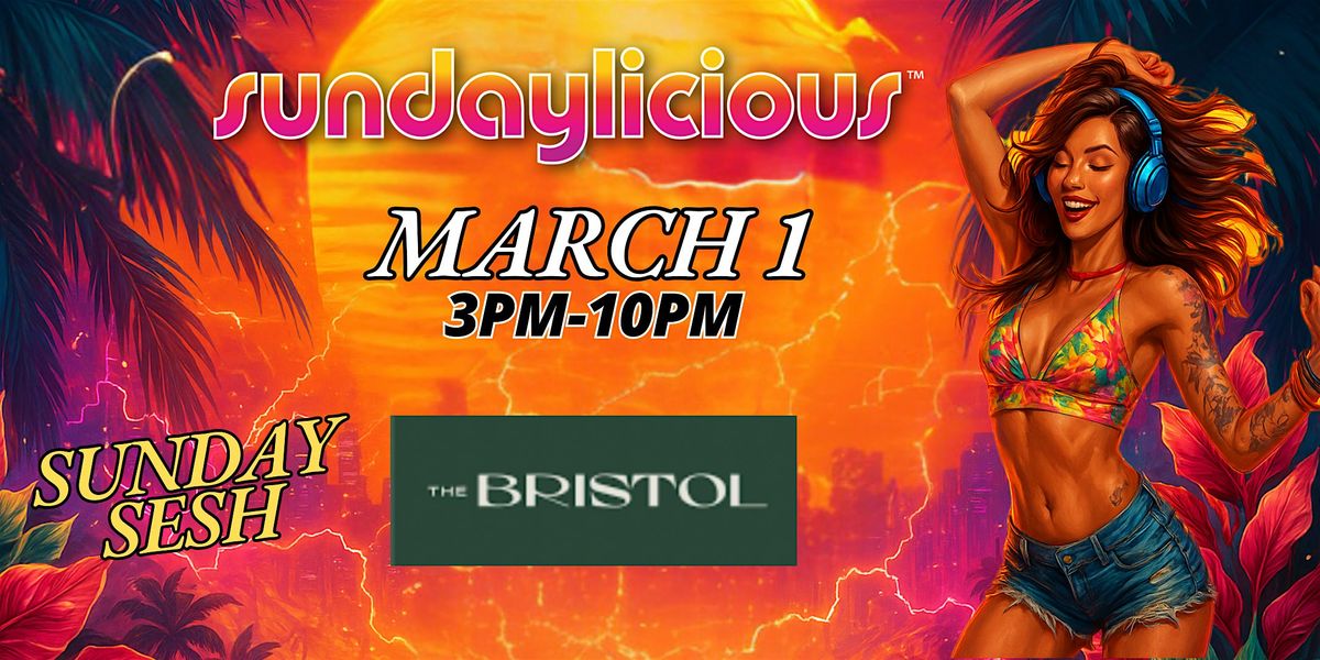SUNDAYLICIOUS  |  THE BRISTOL | MARCH 1st | 3pm-10pm | SUNDAY SESH