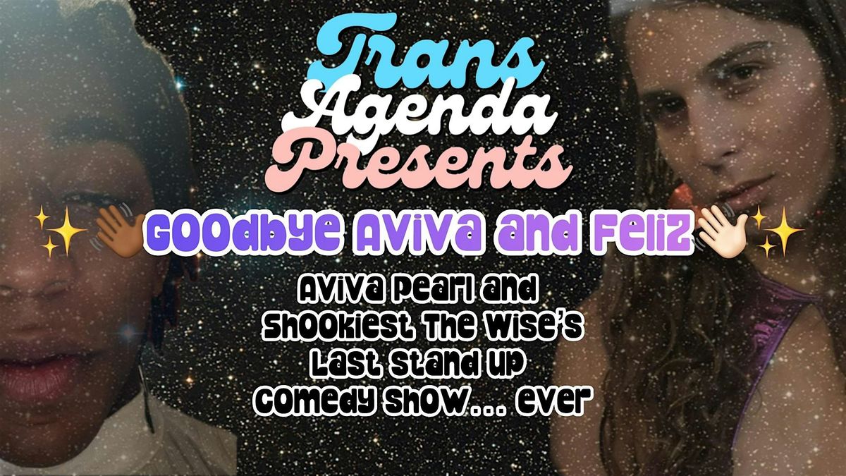 TRANS AGENDA PRESENTS: GOODBYE AVIVA AND FEL\u00cdZ