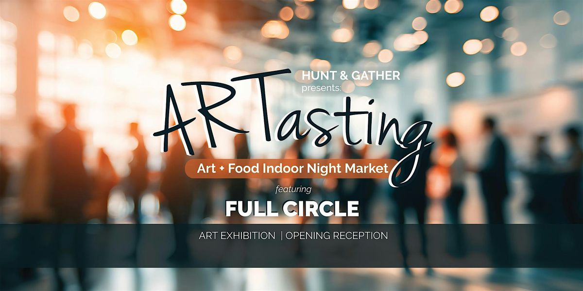 ARTasting \u2015 Art + Food Night Market featuring FULL CIRCLE Art Exhibition
