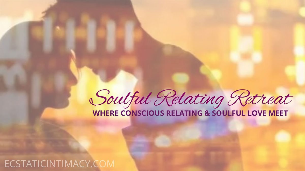 Soulful Relating Retreat: Where Conscious Relating & Soulful Love Meet