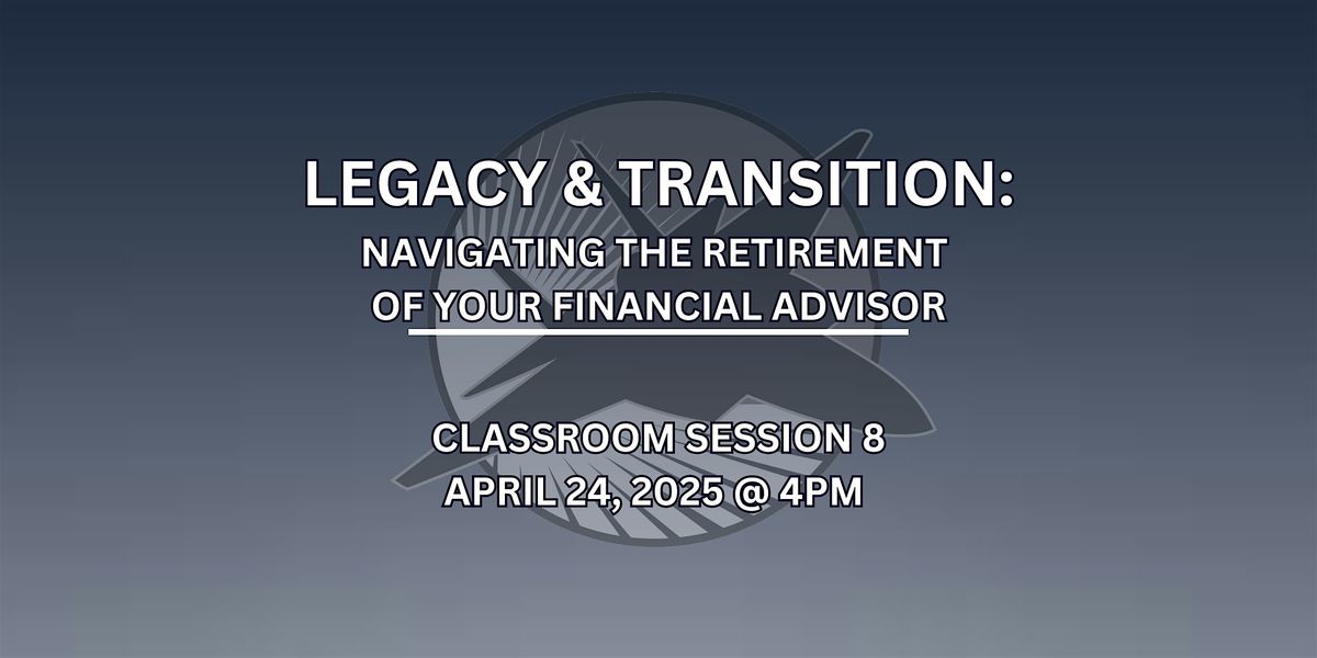 Session 8 - Legacy & Transition: Navigating Your Advisor's Retirement