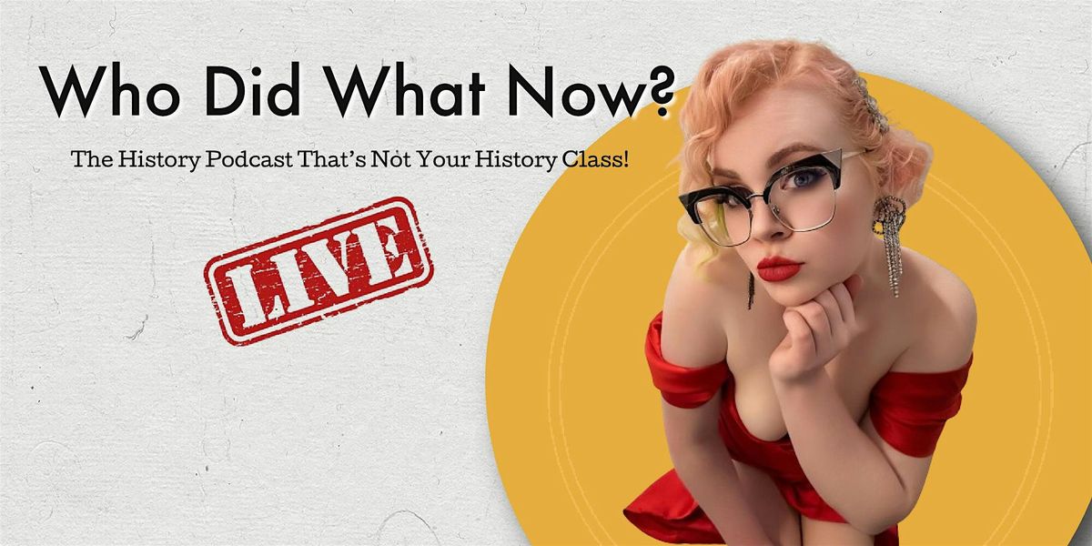 Who Did What Now Live Podcast!