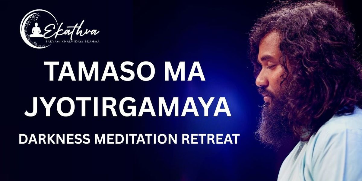 Tamasoma Jyotirgamaya -Darkness Meditation Retreat
