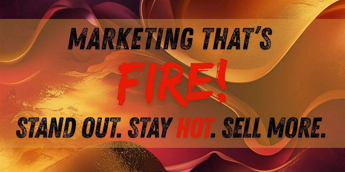 Marketing that's Fire:  Stand Out. Stay Hot. Sell More
