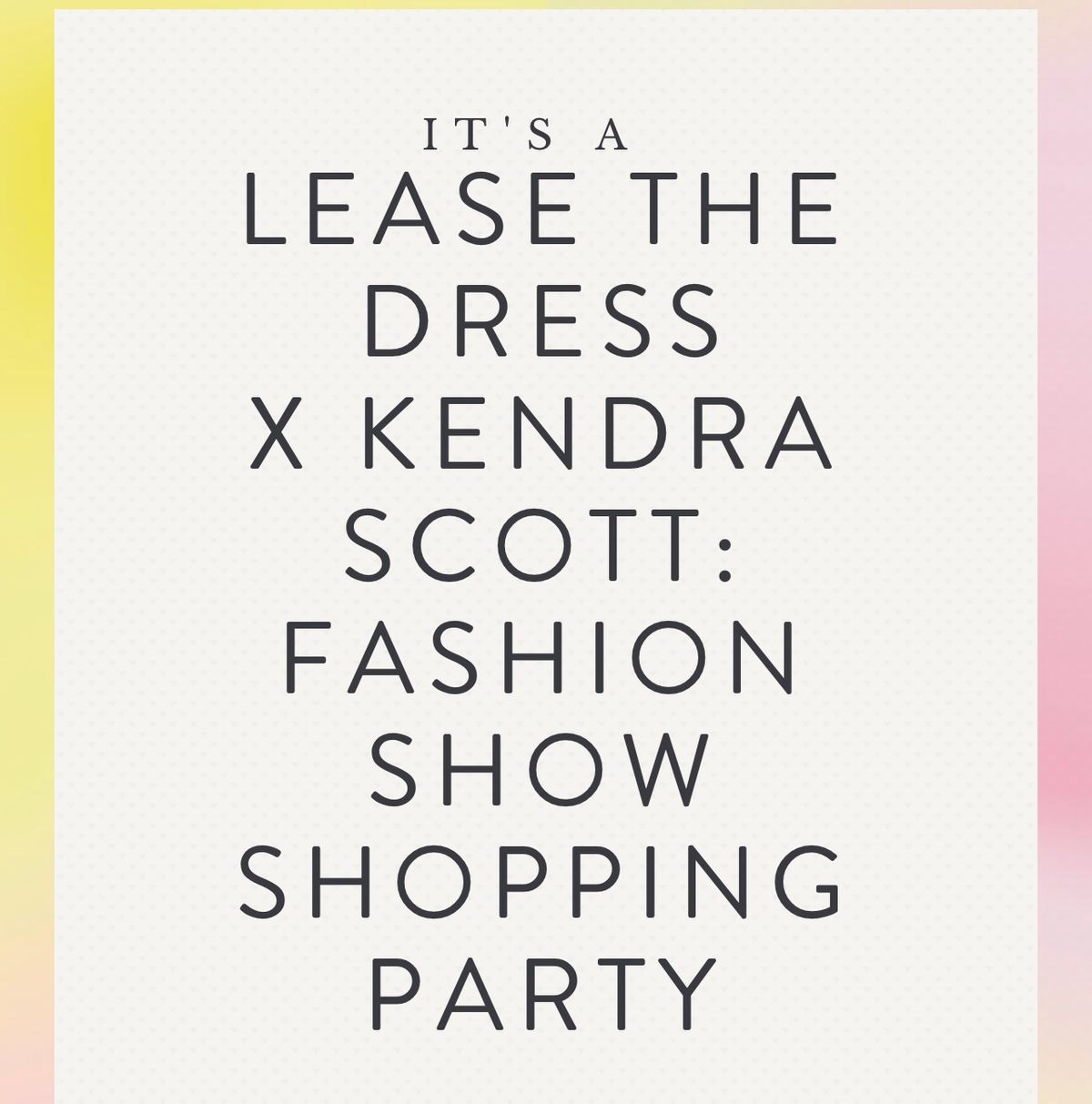 LEASE THE DRESS X KENDRA SCOTT: FASHION SHOW 