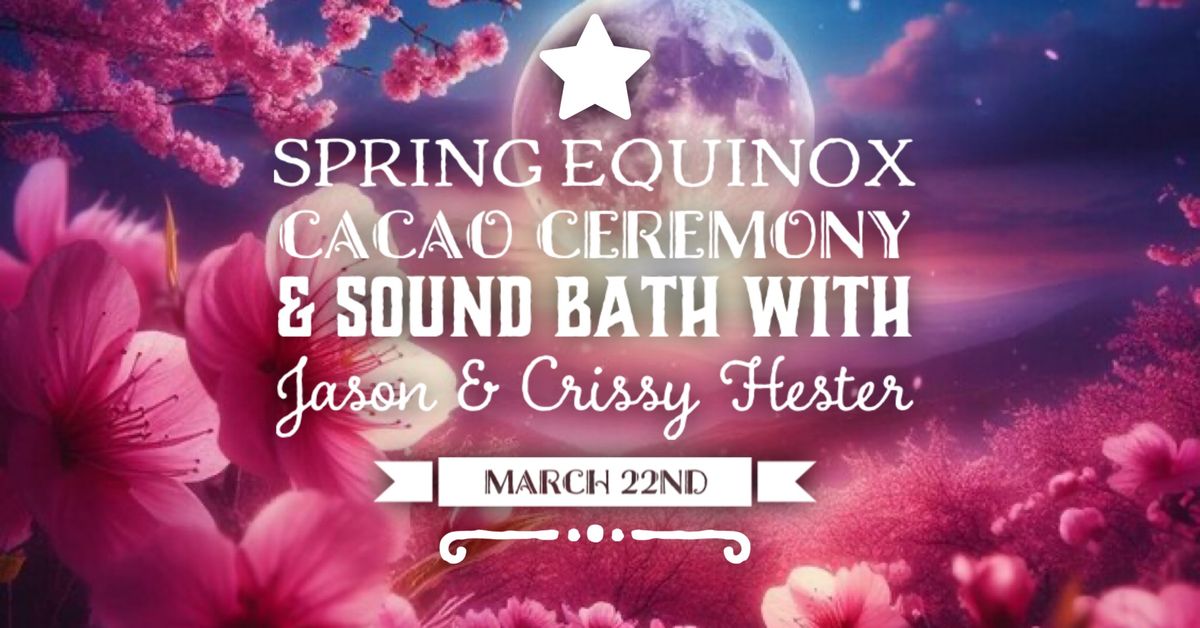 3\/22 \ud83c\udf38 SPRING EQUINOX CACAO CEREMONY & SOUND BATH with Jason & Crissy Hester