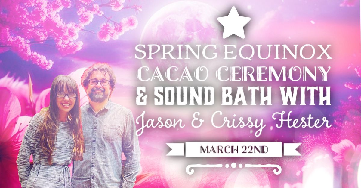 3\/22 \ud83c\udf38 SPRING EQUINOX CACAO CEREMONY & SOUND BATH with Jason & Crissy Hester