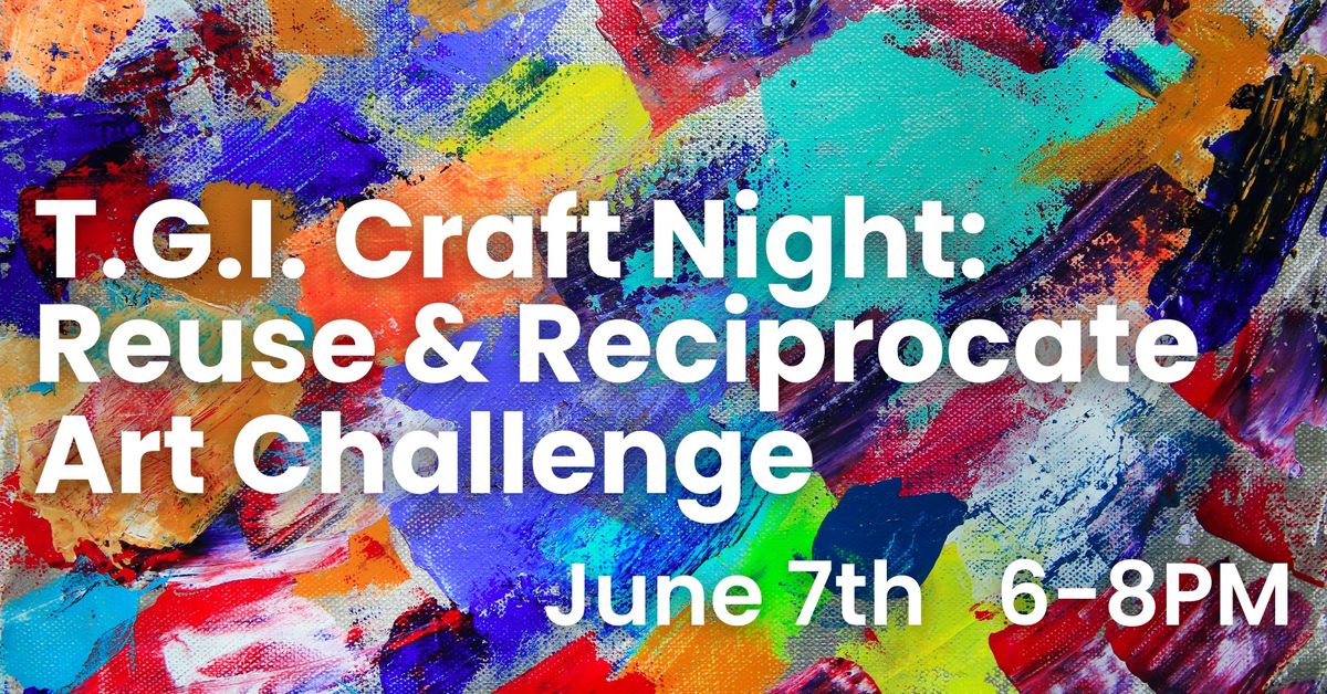 T.G.I. Craft Night: Reuse & Reciprocate Art Challenge