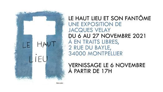 LE HAUT-LIEU ET SON FANT\u00d4ME, une exposition de Jacques Velay